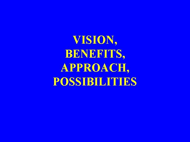 VISION, BENEFITS, APPROACH, POSSIBILITIES 