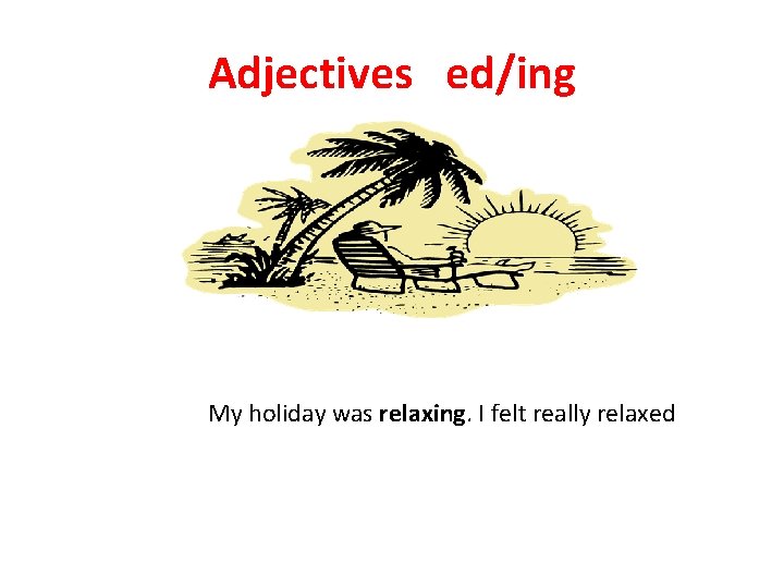 Adjectives ed/ing My holiday was relaxing. I felt really relaxed 