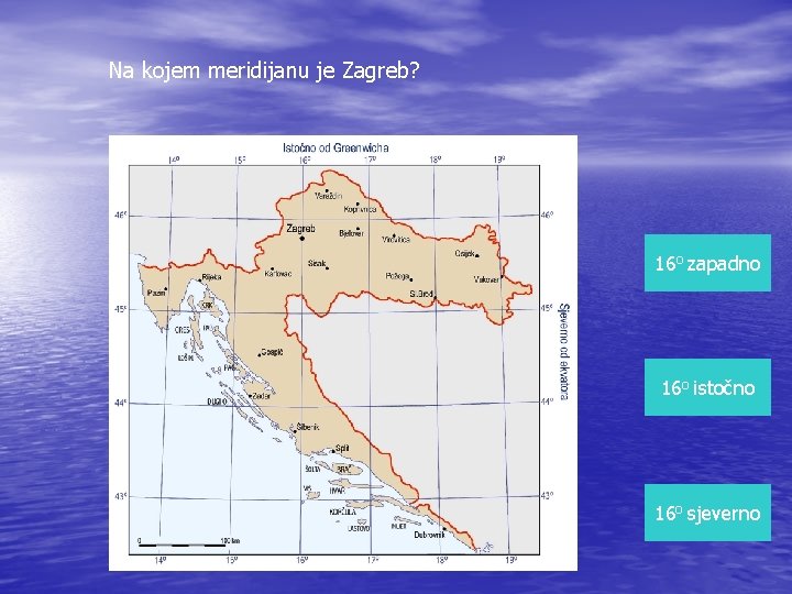 Na kojem meridijanu je Zagreb? 16 o zapadno 16 o istočno 16 o sjeverno