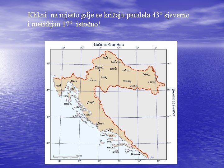 Klikni na mjesto gdje se križaju paralela 43° sjeverno i meridijan 17° istočno! 