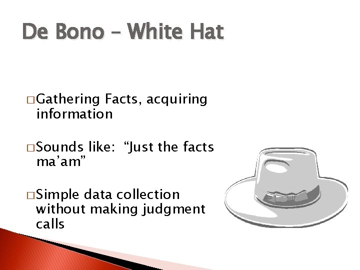 De Bono – White Hat � Gathering Facts, acquiring information � Sounds ma’am” �