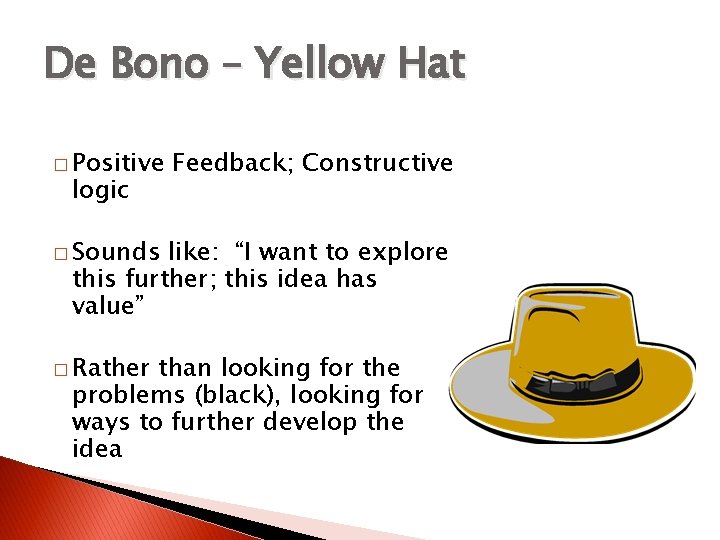 De Bono – Yellow Hat � Positive logic Feedback; Constructive � Sounds like: “I