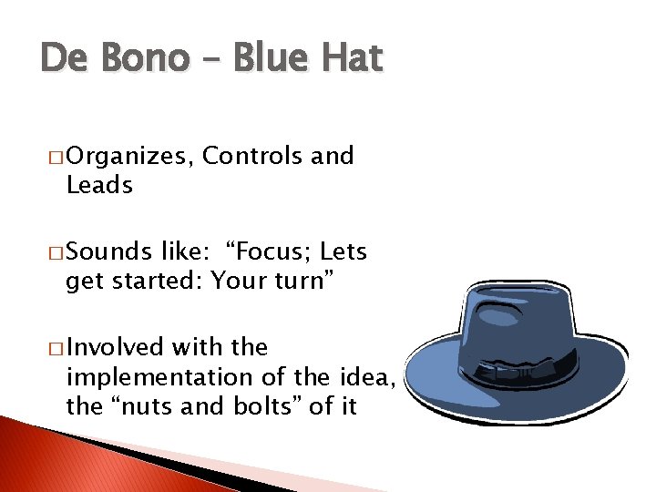 De Bono – Blue Hat � Organizes, Leads Controls and � Sounds like: “Focus;