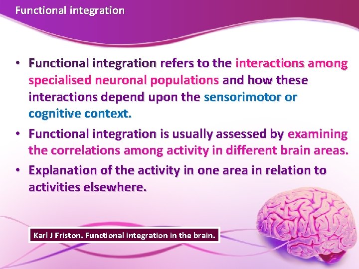 Functional integration • Functional integration refers to the interactions among specialised neuronal populations and Functional integration • Functional integration refers to the interactions among specialised neuronal populations and