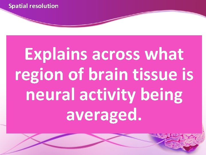 Spatial resolution Explains across what region of brain tissue is neural activity being averaged. Spatial resolution Explains across what region of brain tissue is neural activity being averaged.