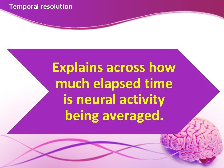Temporal resolution Explains across how much elapsed time is neural activity being averaged.  Temporal resolution Explains across how much elapsed time is neural activity being averaged.