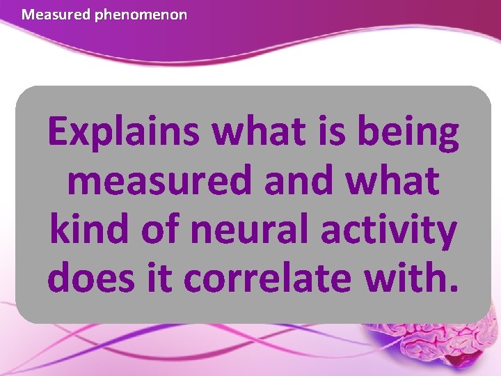 Measured phenomenon Explains what is being measured and what kind of neural activity does Measured phenomenon Explains what is being measured and what kind of neural activity does
