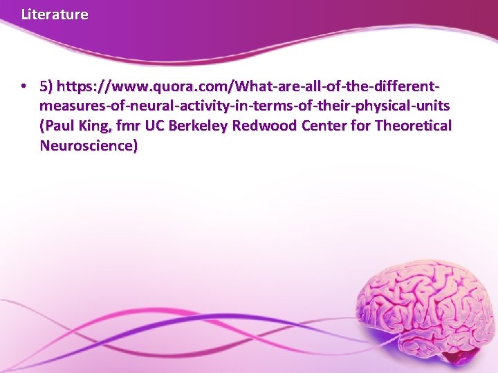 Literature • 5) https: //www. quora. com/What-are-all-of-the-differentmeasures-of-neural-activity-in-terms-of-their-physical-units (Paul King, fmr UC Berkeley Redwood Center Literature • 5) https: //www. quora. com/What-are-all-of-the-differentmeasures-of-neural-activity-in-terms-of-their-physical-units (Paul King, fmr UC Berkeley Redwood Center