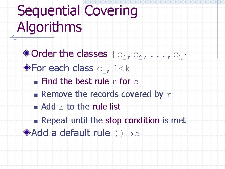 Sequential Covering Algorithms Order the classes {c 1, c 2, . . . ,