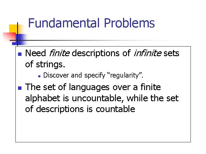 Fundamental Problems n Need finite descriptions of infinite sets of strings. n n Discover