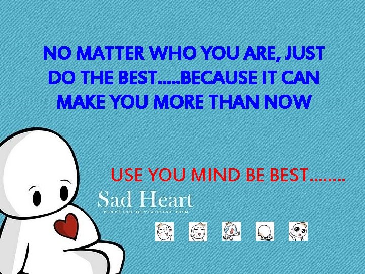 NO MATTER WHO YOU ARE, JUST DO THE BEST…. . BECAUSE IT CAN MAKE