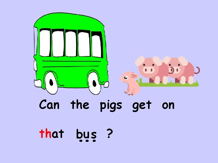 Can the pigs get on that bu s ? 