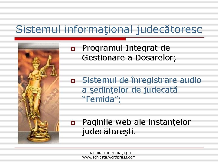 Sistemul informaţional judecătoresc o o o Programul Integrat de Gestionare a Dosarelor; Sistemul de