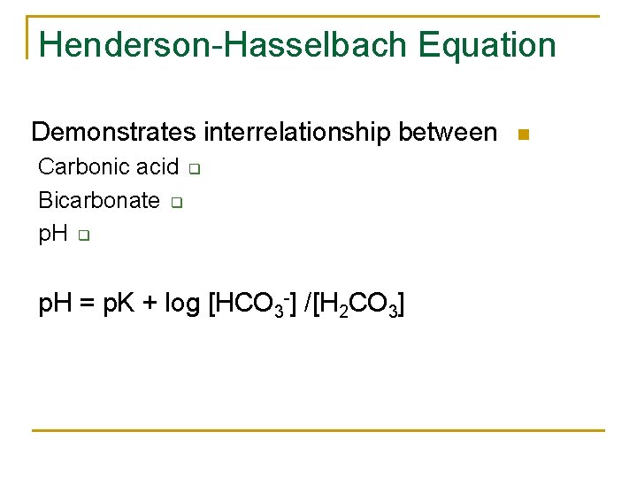 Henderson-Hasselbach Equation Demonstrates interrelationship between Carbonic acid q Bicarbonate q p. H = p.