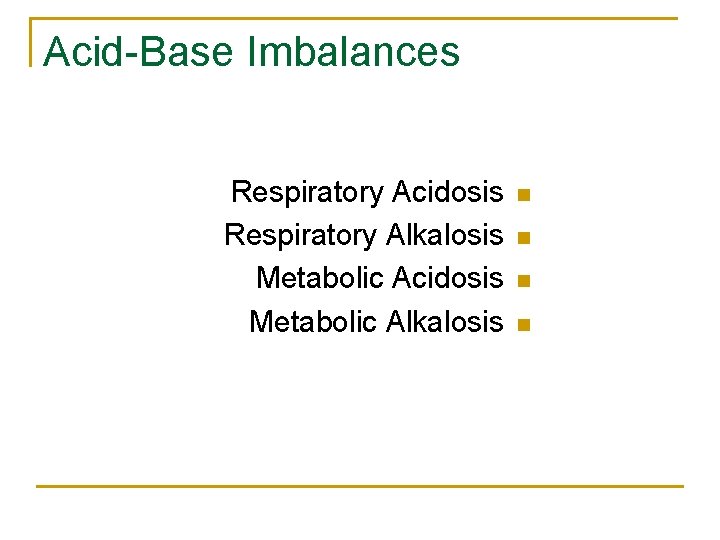 Acid-Base Imbalances Respiratory Acidosis Respiratory Alkalosis Metabolic Acidosis Metabolic Alkalosis n n 