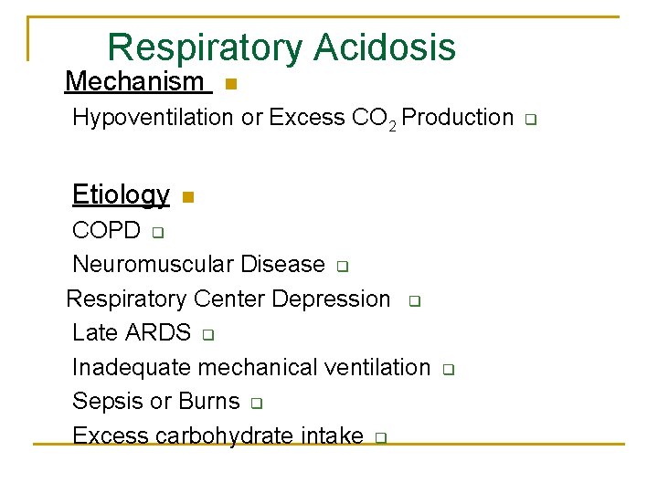 Respiratory Acidosis Mechanism n Hypoventilation or Excess CO 2 Production Etiology n COPD q