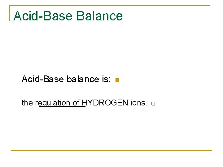 Acid-Base Balance Acid-Base balance is: n the regulation of HYDROGEN ions. q 