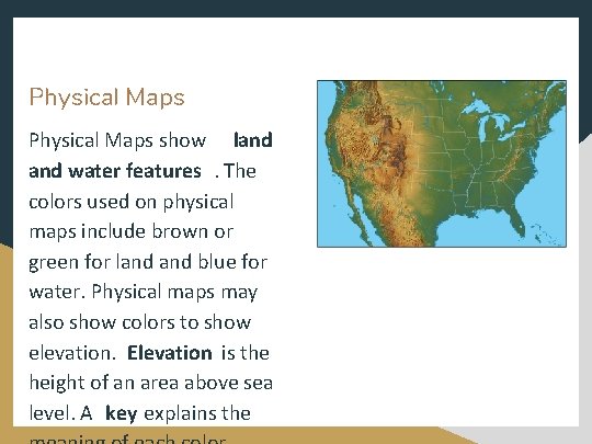 Physical Maps show land water features. The colors used on physical maps include brown