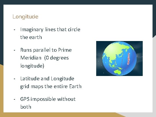 Longitude - Imaginary lines that circle the earth - Runs parallel to Prime Meridian