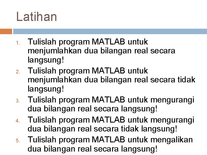 Latihan 1. 2. 3. 4. 5. Tulislah program MATLAB untuk menjumlahkan dua bilangan real