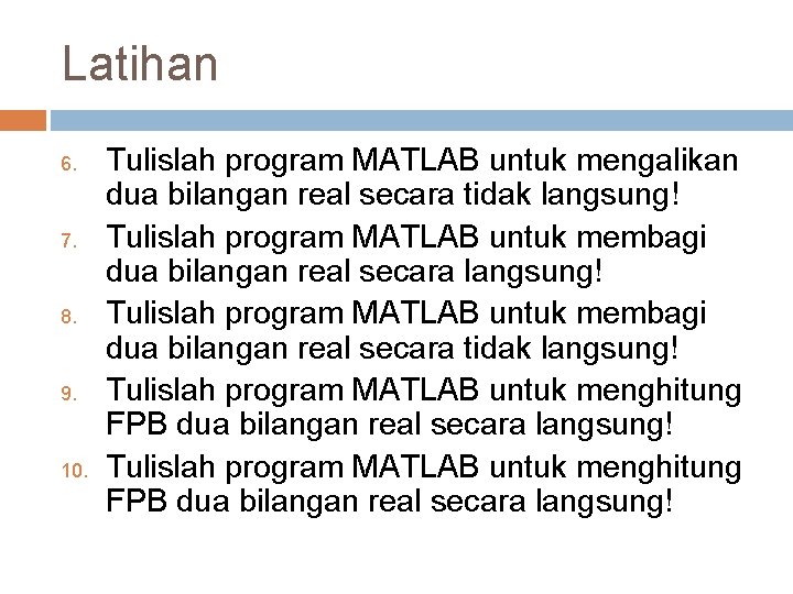 Latihan 6. 7. 8. 9. 10. Tulislah program MATLAB untuk mengalikan dua bilangan real