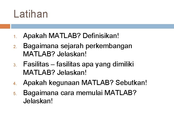 Latihan 1. 2. 3. 4. 5. Apakah MATLAB? Definisikan! Bagaimana sejarah perkembangan MATLAB? Jelaskan!