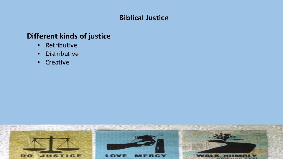 Biblical Justice Different kinds of justice • Retributive • Distributive • Creative 