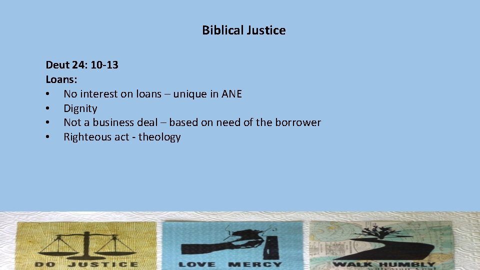 Biblical Justice Deut 24: 10 -13 Loans: • No interest on loans – unique