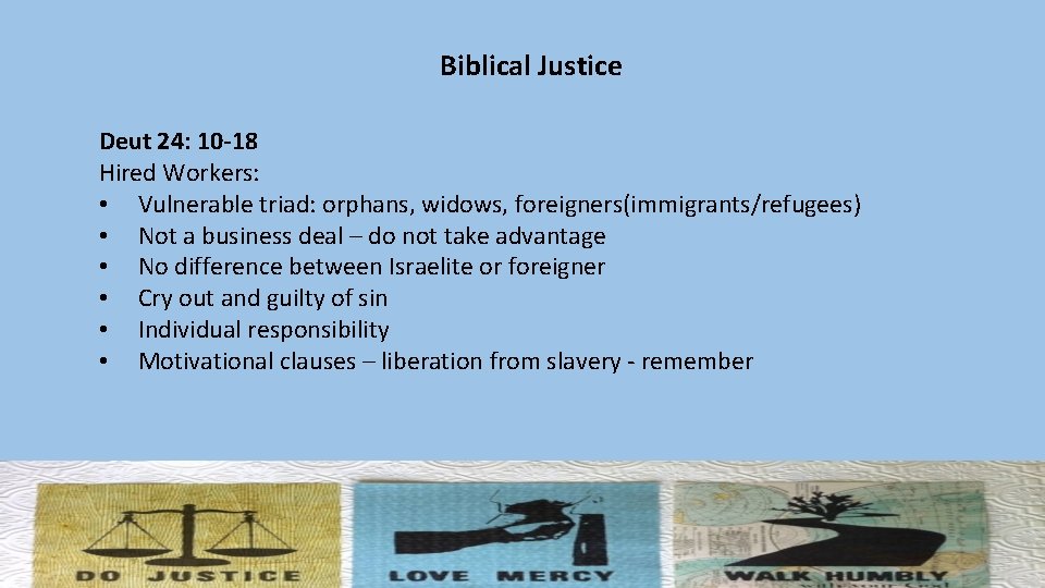 Biblical Justice Deut 24: 10 -18 Hired Workers: • Vulnerable triad: orphans, widows, foreigners(immigrants/refugees)