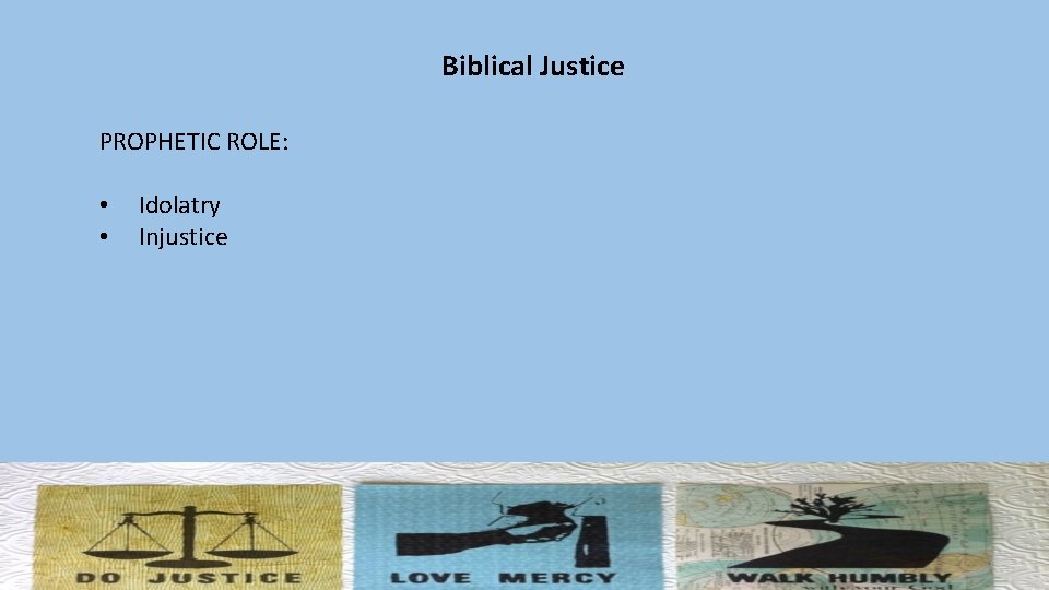 Biblical Justice PROPHETIC ROLE: • • Idolatry Injustice 