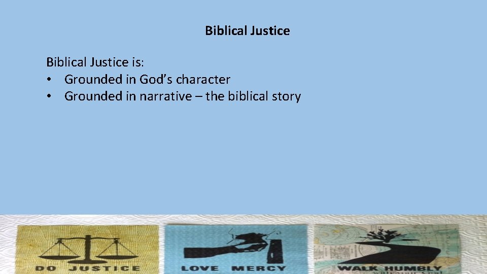 Biblical Justice is: • Grounded in God’s character • Grounded in narrative – the