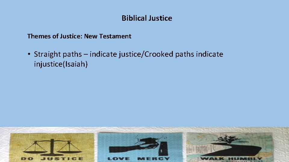 Biblical Justice Themes of Justice: New Testament • Straight paths – indicate justice/Crooked paths