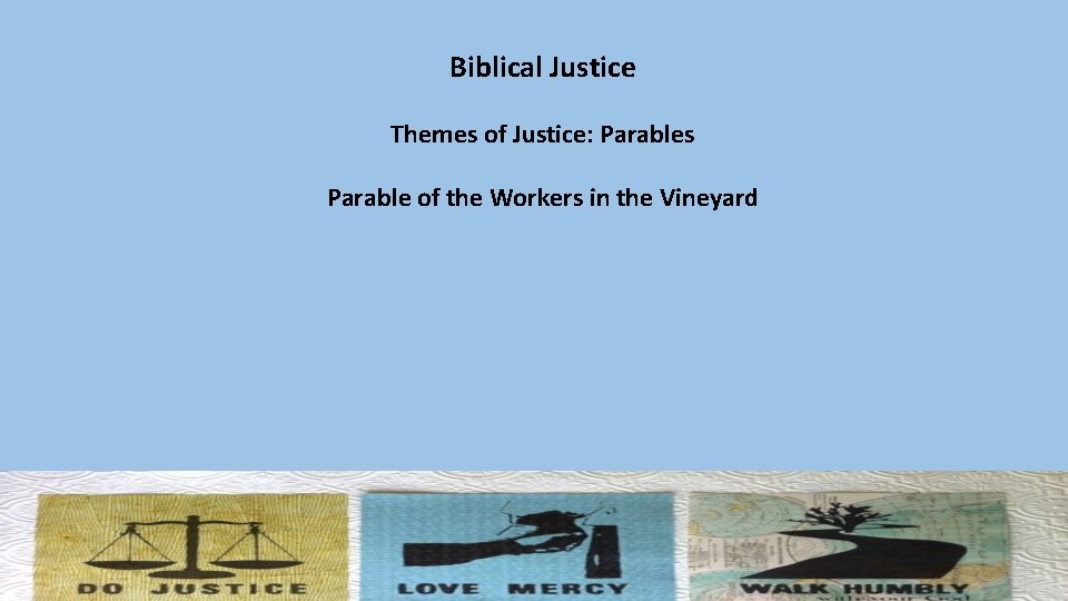 Biblical Justice Themes of Justice: Parables Parable of the Workers in the Vineyard 