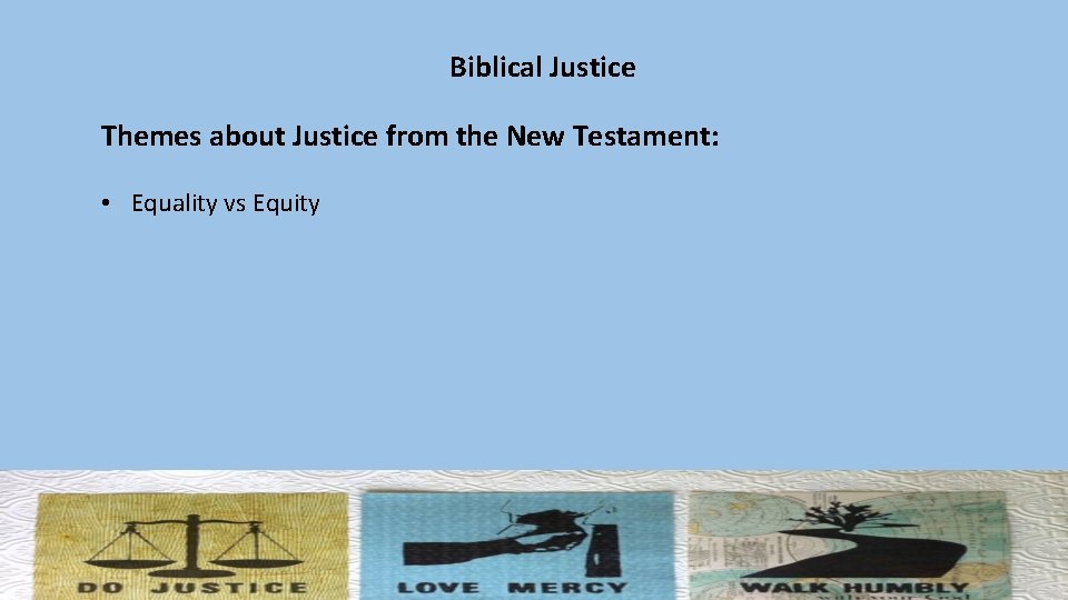 Biblical Justice Themes about Justice from the New Testament: • Equality vs Equity 