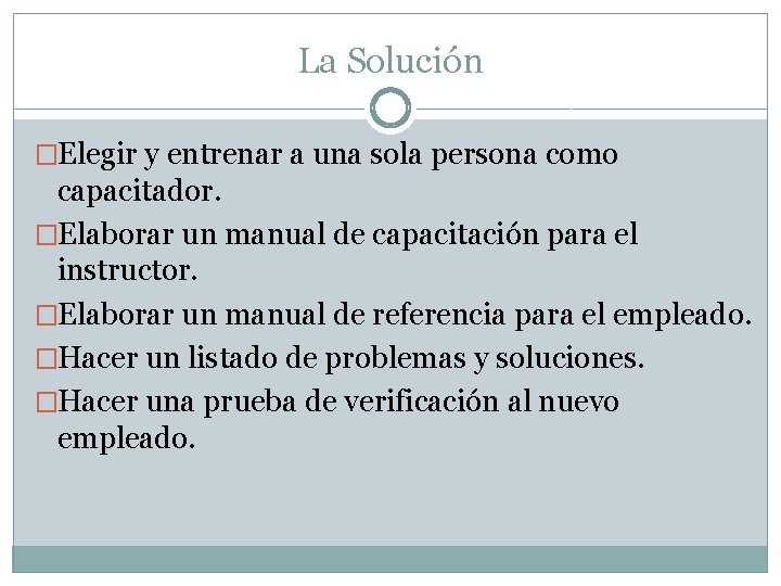 La Solución �Elegir y entrenar a una sola persona como capacitador. �Elaborar un manual