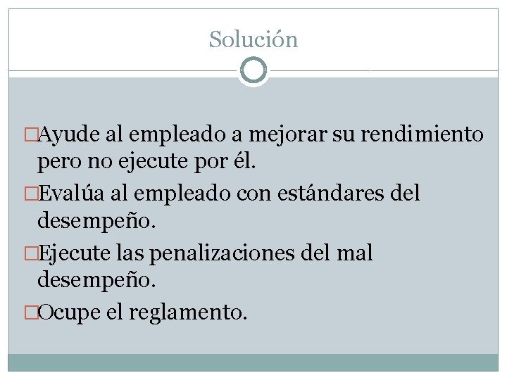 Solución �Ayude al empleado a mejorar su rendimiento pero no ejecute por él. �Evalúa