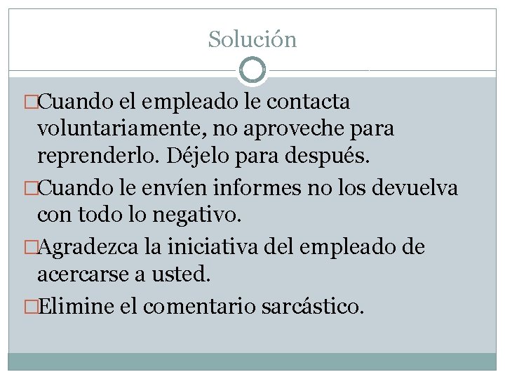 Solución �Cuando el empleado le contacta voluntariamente, no aproveche para reprenderlo. Déjelo para después.