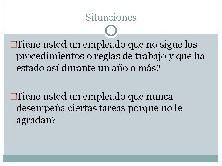 Situaciones �Tiene usted un empleado que no sigue los procedimientos o reglas de trabajo