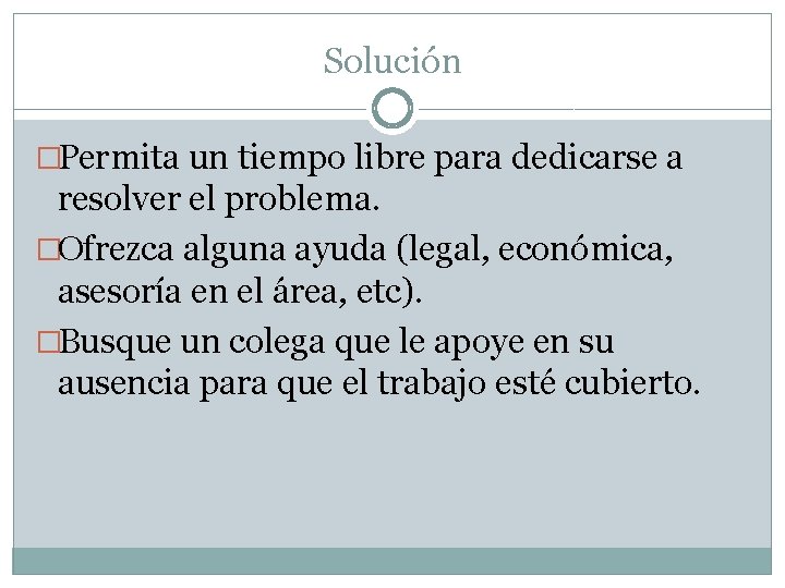 Solución �Permita un tiempo libre para dedicarse a resolver el problema. �Ofrezca alguna ayuda