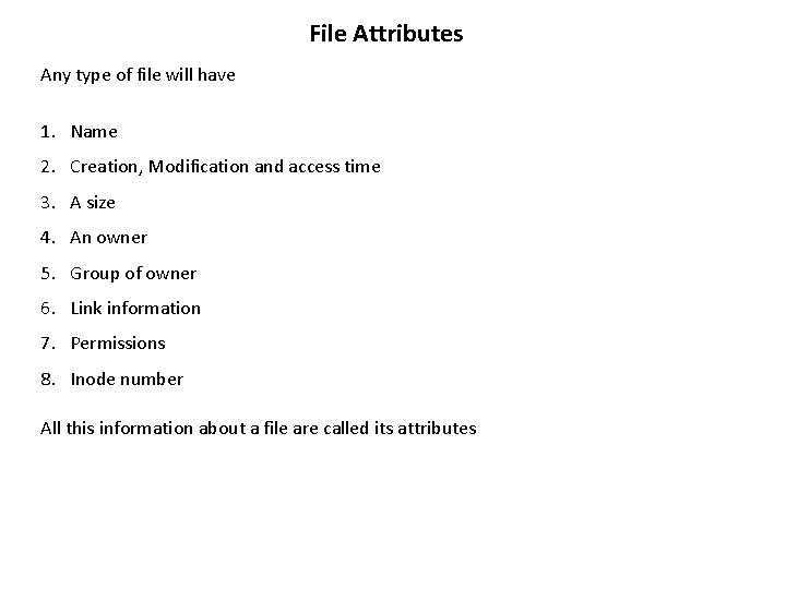 File Attributes Any type of file will have 1. Name 2. Creation, Modification and