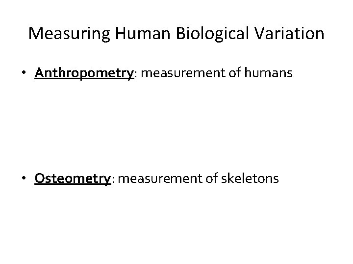 Measuring Human Biological Variation • Anthropometry: measurement of humans • Osteometry: measurement of skeletons Measuring Human Biological Variation • Anthropometry: measurement of humans • Osteometry: measurement of skeletons