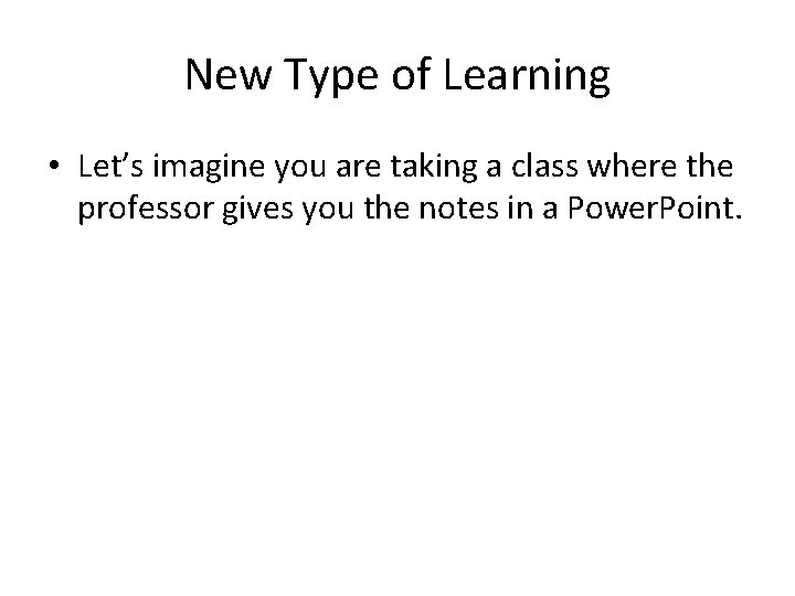 New Type of Learning • Let’s imagine you are taking a class where the