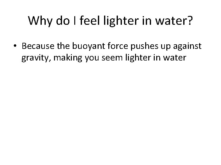 Why do I feel lighter in water? • Because the buoyant force pushes up