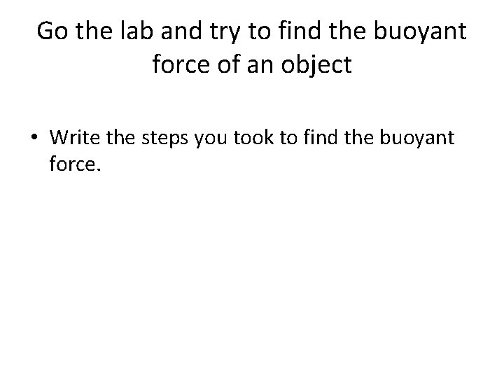 Go the lab and try to find the buoyant force of an object •