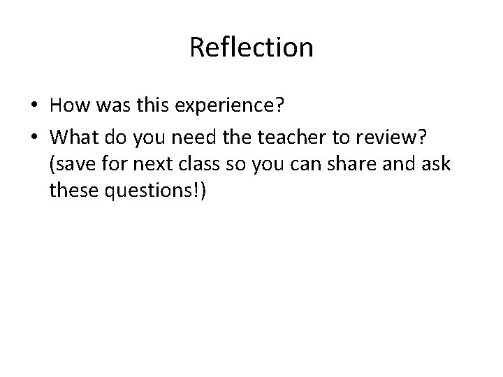 Reflection • How was this experience? • What do you need the teacher to