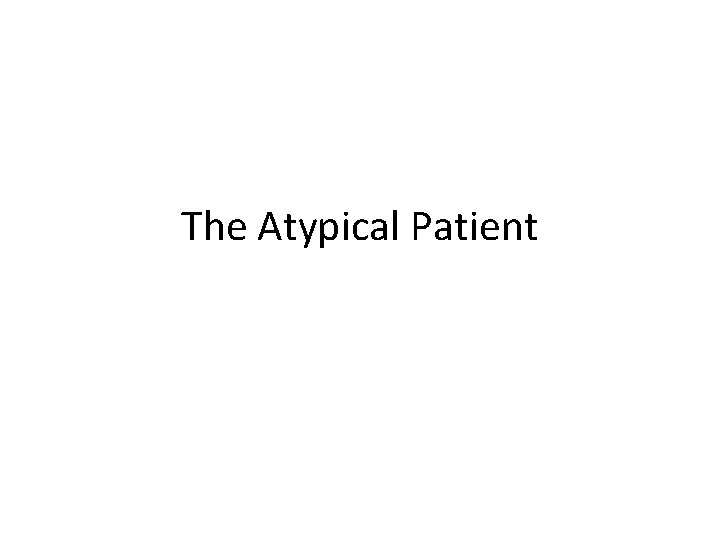 The Atypical Patient 