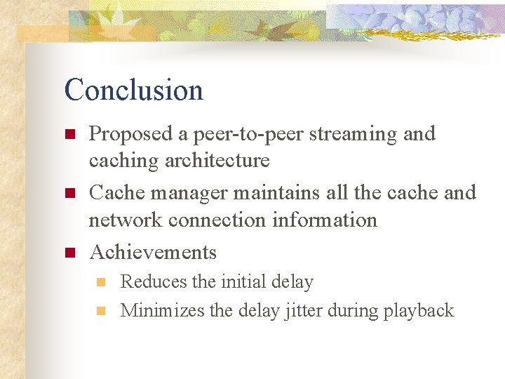 Conclusion n Proposed a peer-to-peer streaming and caching architecture Cache manager maintains all the