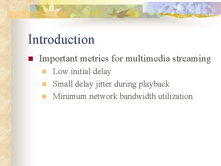 Introduction n Important metrics for multimedia streaming n n n Low initial delay Small