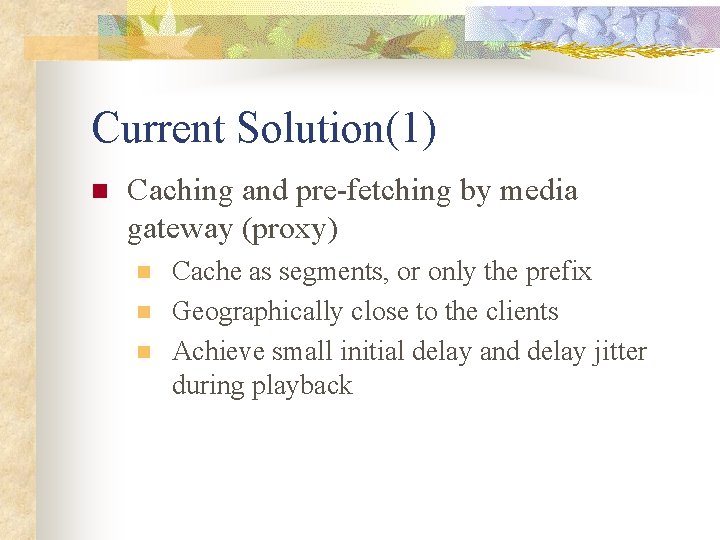 Current Solution(1) n Caching and pre-fetching by media gateway (proxy) n n n Cache