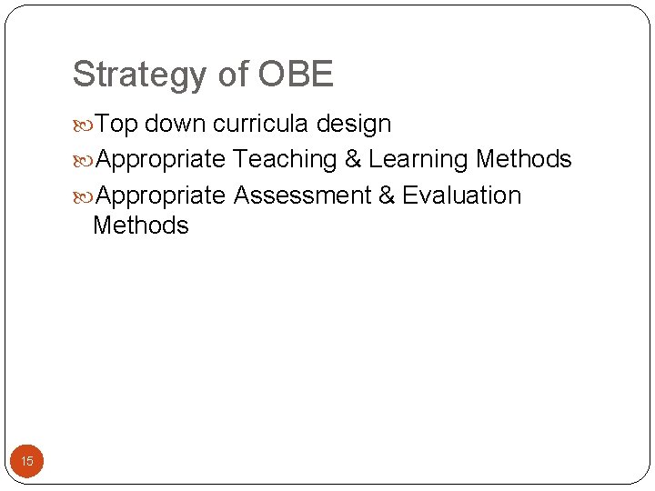 Strategy of OBE Top down curricula design Appropriate Teaching & Learning Methods Appropriate Assessment